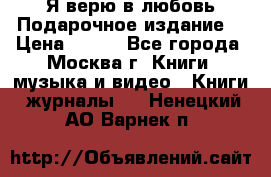 Я верю в любовь Подарочное издание  › Цена ­ 300 - Все города, Москва г. Книги, музыка и видео » Книги, журналы   . Ненецкий АО,Варнек п.